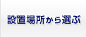 設置場所から選ぶ