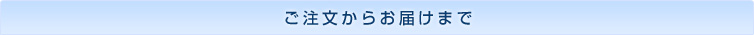 ご注文からお届けまで