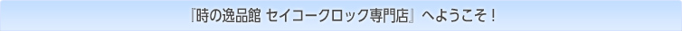 時の逸品館セイコークロック専門店へようこそ
